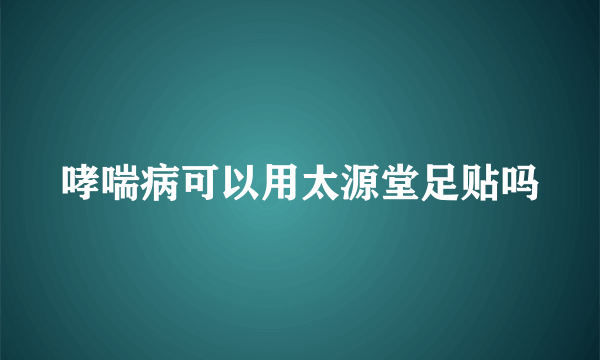 哮喘病可以用太源堂足贴吗