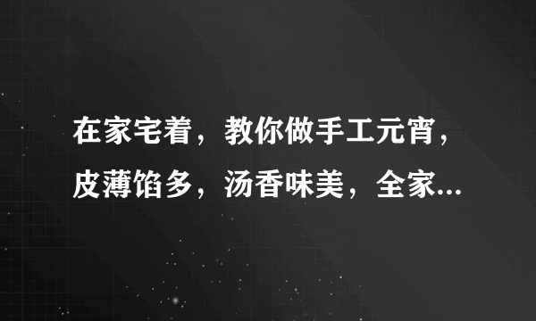 在家宅着，教你做手工元宵，皮薄馅多，汤香味美，全家人都爱吃