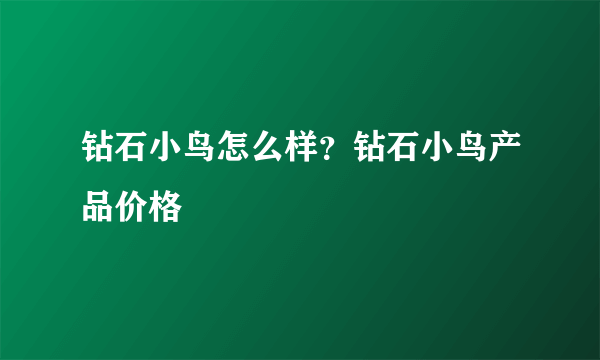 钻石小鸟怎么样？钻石小鸟产品价格