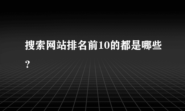 搜索网站排名前10的都是哪些？