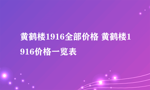 黄鹤楼1916全部价格 黄鹤楼1916价格一览表