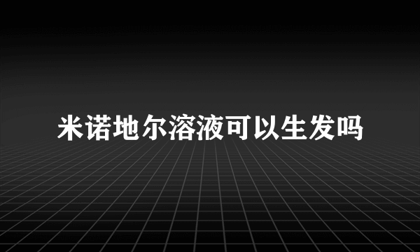 米诺地尔溶液可以生发吗