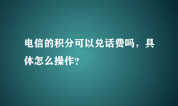 电信的积分可以兑话费吗，具体怎么操作？