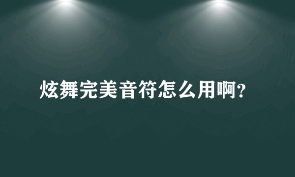 炫舞完美音符怎么用啊？