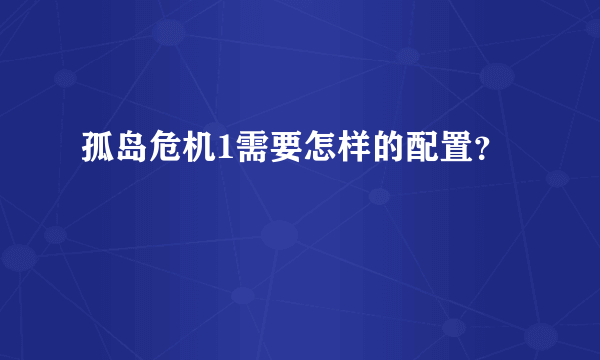 孤岛危机1需要怎样的配置？