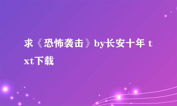 求《恐怖袭击》by长安十年 txt下载