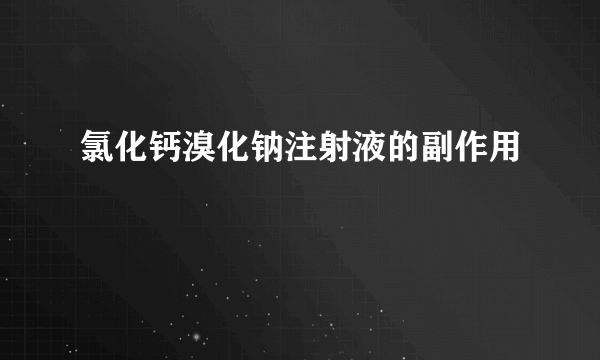 氯化钙溴化钠注射液的副作用