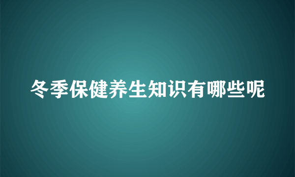 冬季保健养生知识有哪些呢