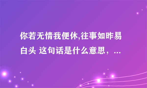 你若无情我便休,往事如昨易白头 这句话是什么意思，能表达怎样的心里？