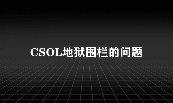 CSOL地狱围栏的问题