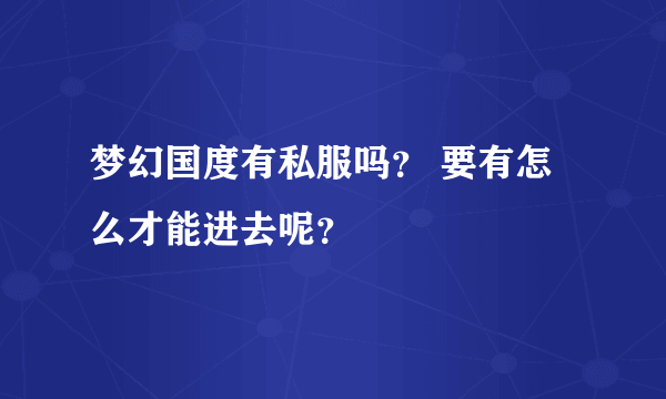 梦幻国度有私服吗？ 要有怎么才能进去呢？