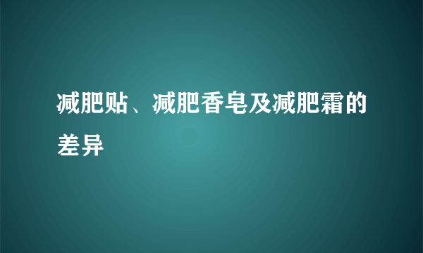 减肥贴、减肥香皂及减肥霜的差异