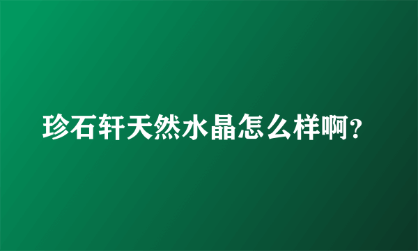 珍石轩天然水晶怎么样啊？