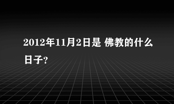 2012年11月2日是 佛教的什么日子？