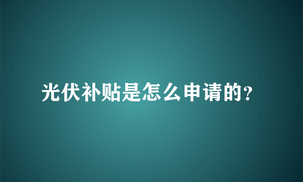 光伏补贴是怎么申请的？