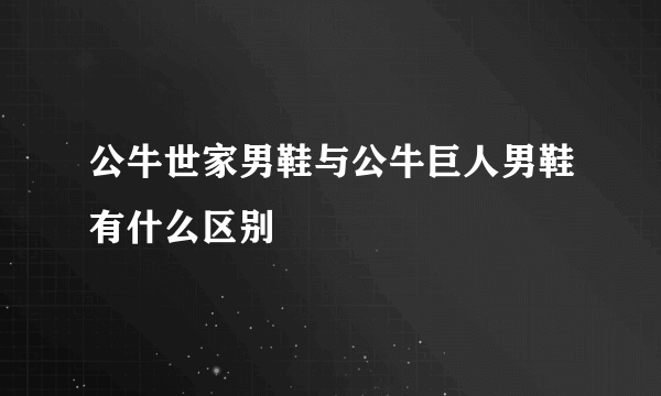 公牛世家男鞋与公牛巨人男鞋有什么区别