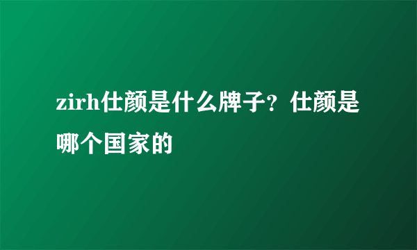 zirh仕颜是什么牌子？仕颜是哪个国家的