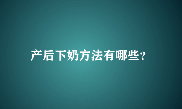 产后下奶方法有哪些？