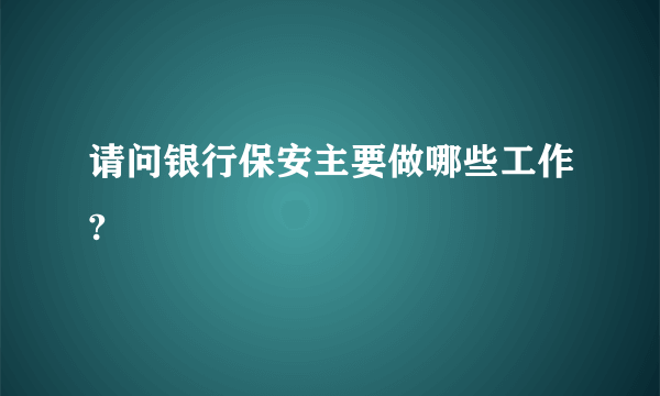 请问银行保安主要做哪些工作?