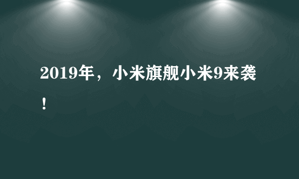 2019年，小米旗舰小米9来袭！