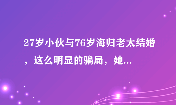 27岁小伙与76岁海归老太结婚，这么明显的骗局，她为何无法自拔？