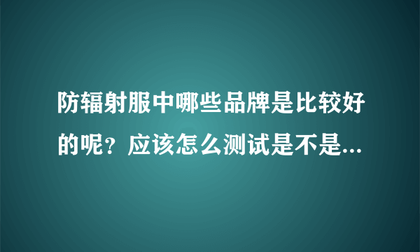 防辐射服中哪些品牌是比较好的呢？应该怎么测试是不是有用呢？