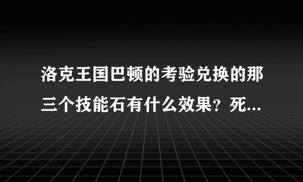 洛克王国巴顿的考验兑换的那三个技能石有什么效果？死亡来临、混乱审判、死亡陷阱、请问有什么效果？