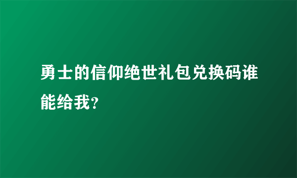 勇士的信仰绝世礼包兑换码谁能给我？