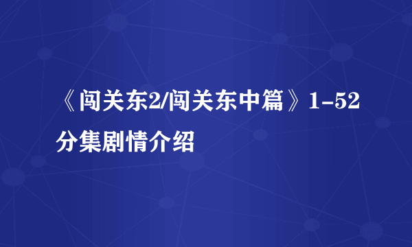 《闯关东2/闯关东中篇》1-52分集剧情介绍