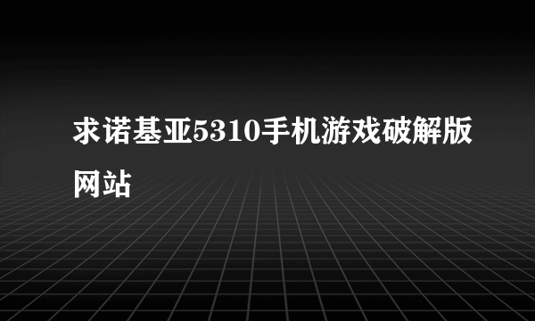 求诺基亚5310手机游戏破解版网站