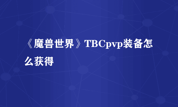 《魔兽世界》TBCpvp装备怎么获得