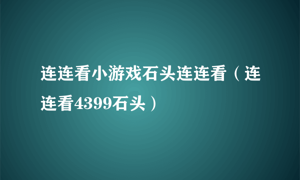 连连看小游戏石头连连看（连连看4399石头）