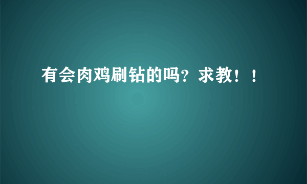 有会肉鸡刷钻的吗？求教！！