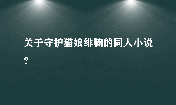 关于守护猫娘绯鞠的同人小说？