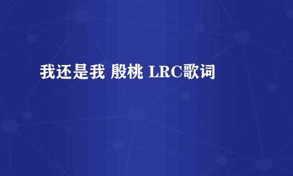 我还是我 殷桃 LRC歌词