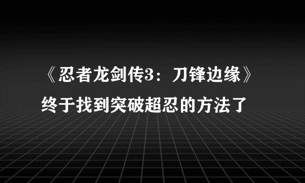 《忍者龙剑传3：刀锋边缘》终于找到突破超忍的方法了