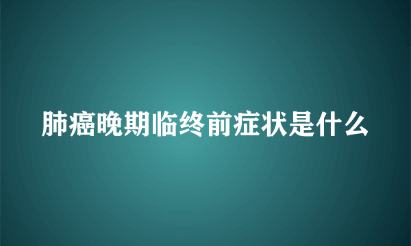 肺癌晚期临终前症状是什么