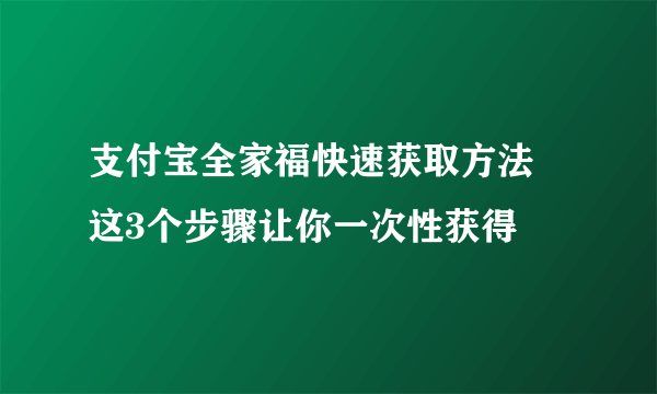 支付宝全家福快速获取方法 这3个步骤让你一次性获得