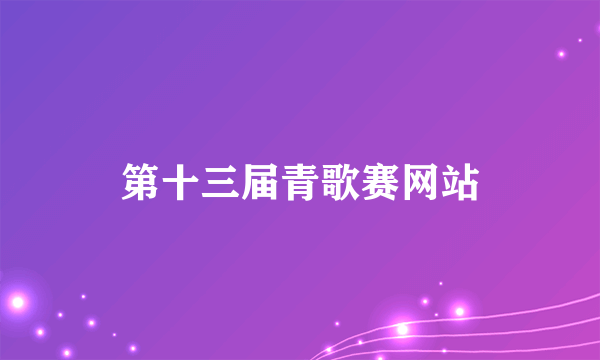 第十三届青歌赛网站