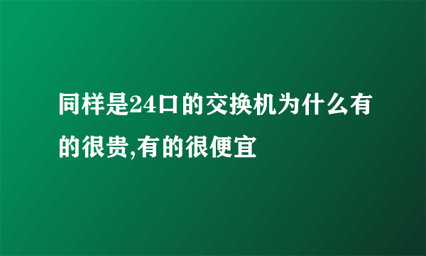 同样是24口的交换机为什么有的很贵,有的很便宜