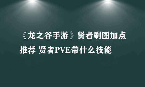 《龙之谷手游》贤者刷图加点推荐 贤者PVE带什么技能