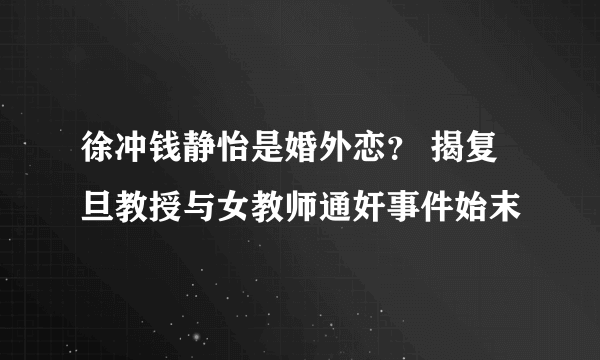 徐冲钱静怡是婚外恋？ 揭复旦教授与女教师通奸事件始末