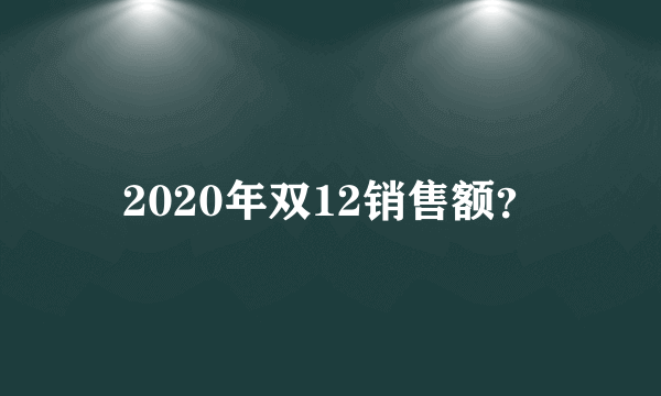 2020年双12销售额？