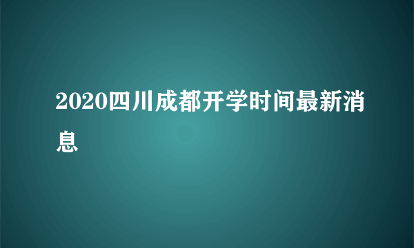 2020四川成都开学时间最新消息