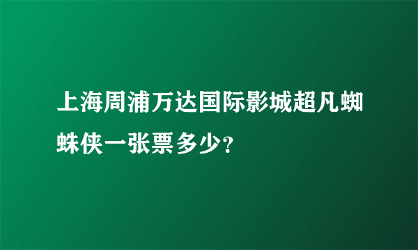 上海周浦万达国际影城超凡蜘蛛侠一张票多少？