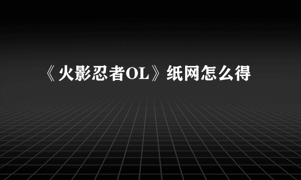 《火影忍者OL》纸网怎么得