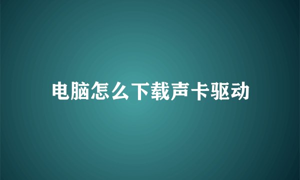 电脑怎么下载声卡驱动