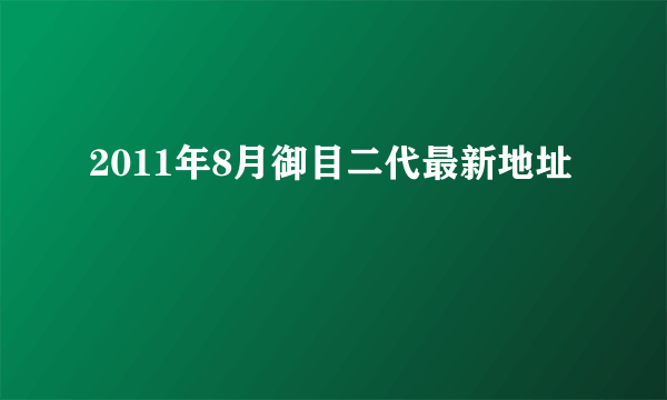 2011年8月御目二代最新地址