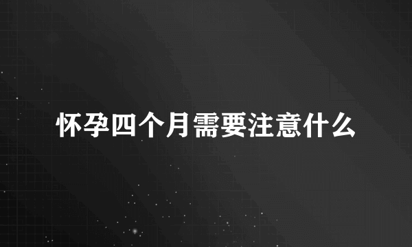 怀孕四个月需要注意什么