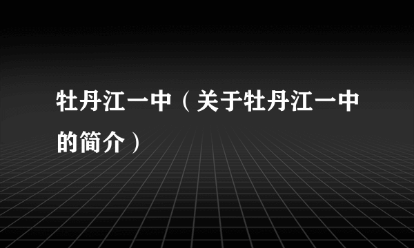 牡丹江一中（关于牡丹江一中的简介）